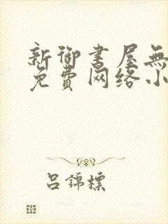 新御书屋无弹窗免费网络小说阅读