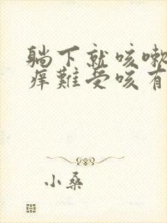 躺下就咳嗽喉咙痒难受咳有痰是什么原因