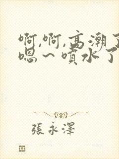 啊,啊,高潮了嗯～喷水了av