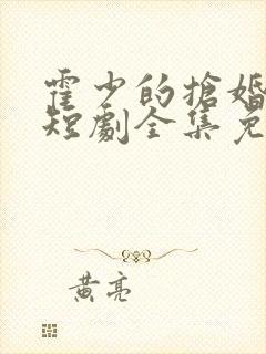 霍少的抢婚娇妻短剧全集免费观看