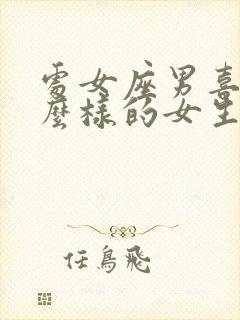 处女座男喜欢什么样的女生性格