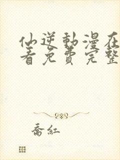 仙逆动漫在线观看免费完整版樱花