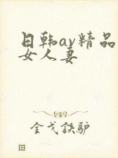 日韩av精品熟女人妻