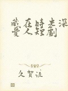 藏在时光深处的爱人短剧