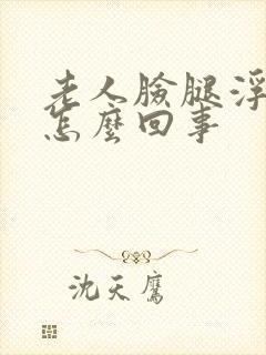 老人脸腿浮肿是怎么回事