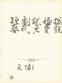 短剧试婚总裁想娶我免费观看