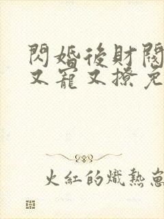 闪婚后财阀老公又宠又撩免费阅读全文