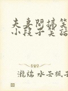 夫妻间搞笑幽默小段子笑话大全段子冷笑话