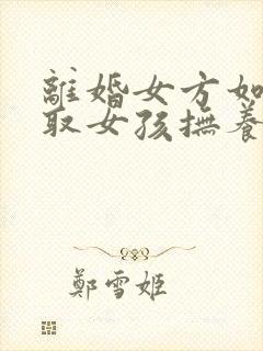 离婚女方如何争取女孩抚养权