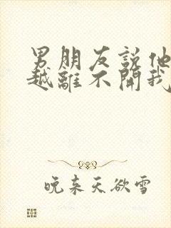 男朋友说他越来越离不开我了