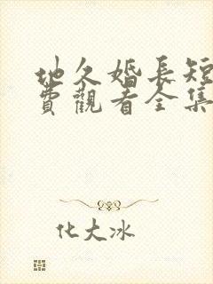 地久婚长短剧免费观看全集在线观看封面