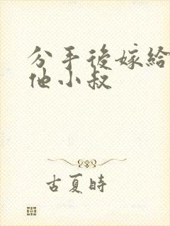 分手后嫁给前任他小叔