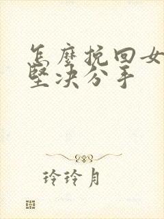 怎么挽回女朋友坚决分手