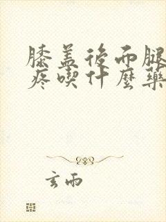 膝盖后面腿窝筋疼吃什么药封面