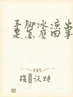 手脚冰凉出凉汗是怎么回事