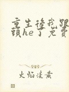 重生后我跟死对头he了免费阅读全