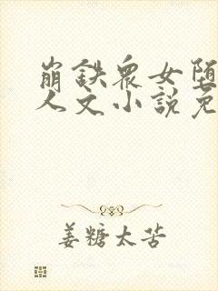 崩铁众女堕落同人文小说免费阅读艾