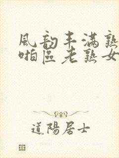 风韵丰满熟妇啪啪区老熟女