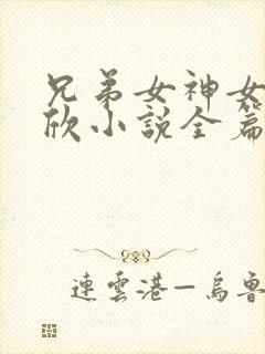 兄弟女神女友小欣小说全篇在线阅读