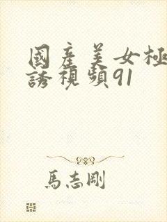 国产美女极度色诱视频91