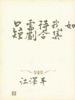 只需待我如初心短剧合集