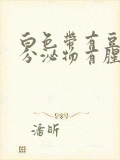 白色带有豆腐渣分泌物有腥臭味封面