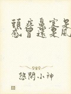 头疼鼻塞是风寒感冒还是风热感冒