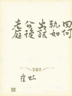 老公出轨回归家庭后该如何面对