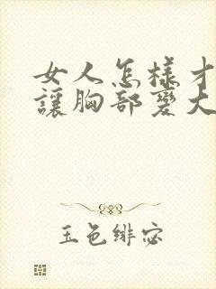 女人怎样才可以让胸部变大