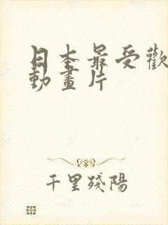 日本最受欢迎的动画片