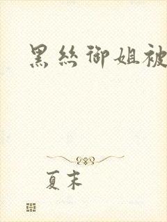 黑丝御姐被猛操