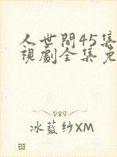 人世间45集电视剧全集免费观看