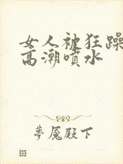 女人被狂躁c到高潮喷水