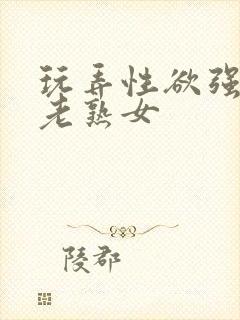 玩弄性欲强烈的老熟女