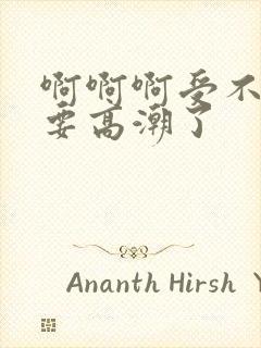 啊啊啊受不了了要高潮了