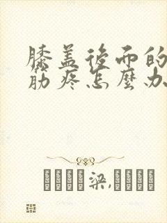 膝盖后面的腿窝筋疼怎么办