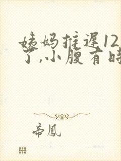 姨妈推迟12天了,小腹有时候隐隐作痛