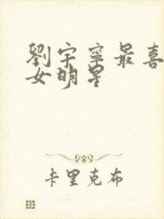 刘宇宁最喜欢的女明星