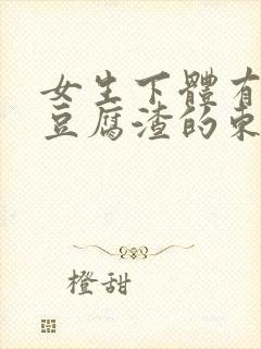 女生下体有白色豆腐渣的东西是怎么回事