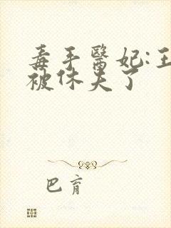 毒手医妃:王爷被休夫了