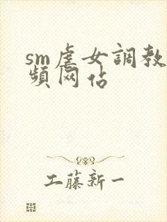 sm虐女调教视频网站