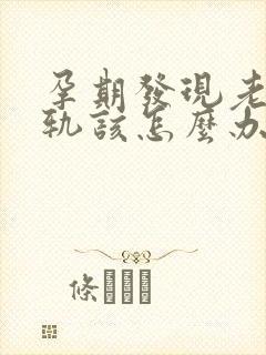 孕期发现老公出轨该怎么办