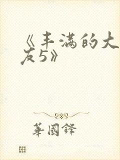 《丰满的大胸女友5》