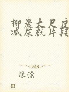 柳岩大尺度无删减床戏片段