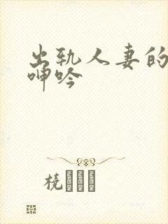 出轨人妻的愉悦呻吟