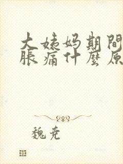 大姨妈期间肚子胀痛什么原因