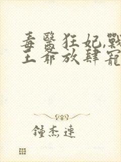 毒医狂妃,战神王爷放肆宠