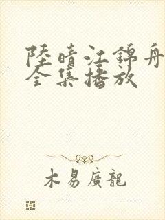 陆晴江锦舟短剧全集播放