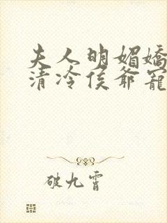 夫人明媚娇软,清冷侯爷宠妻无边txt