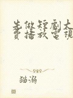 先做短剧大全免费播放电视剧